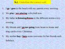 №1. Underline the correct verb. I go / goes to the beach with my parents ever...
