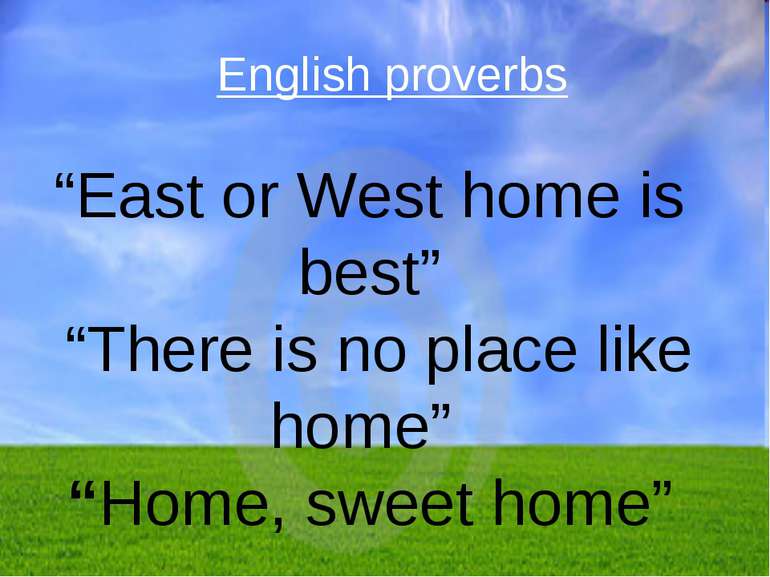“East or West home is best” “There is no place like home” “Home, sweet home” ...