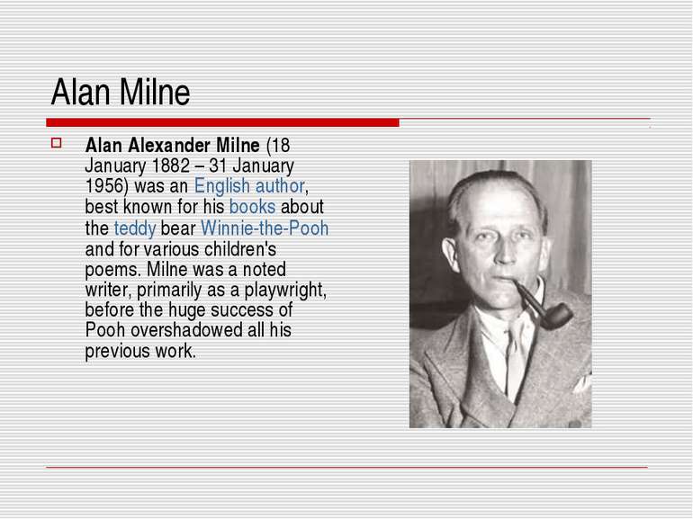Alan Milne Alan Alexander Milne (18 January 1882 – 31 January 1956) was an En...