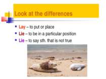 Look at the differences Lay – to put or place Lie – to be in a particular pos...