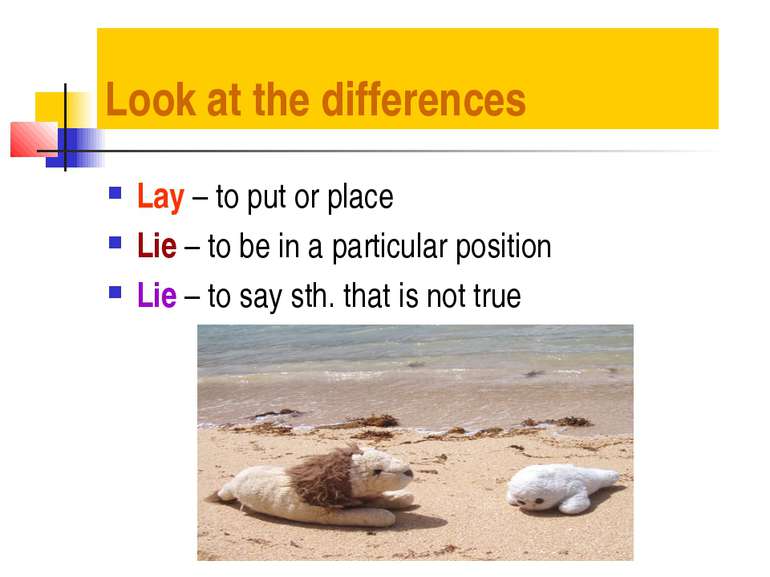 Look at the differences Lay – to put or place Lie – to be in a particular pos...