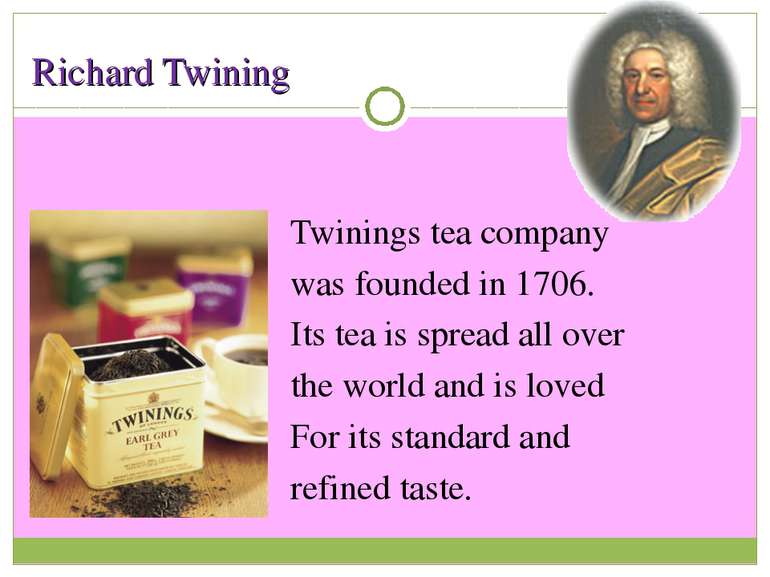 Richard Twining Twinings tea company was founded in 1706. Its tea is spread a...