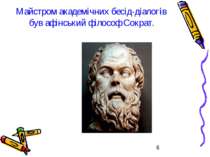 Майстром академічних бесід-діалогів був афінський філософ Сократ.