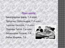 Прес-центр: Виноградова Ірина, 7-А клас Троценко Олександра, 7-А клас Таркова...