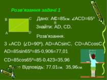Розв’язання задачі 1 ВВ З ACD ( D=90º). AD=ACsinC, CD=ACcosC. Дано: АС=85см, ...