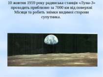 10 жовтня 1959 року радянська станція «Луна-3» проходить приблизно за 7000 км...