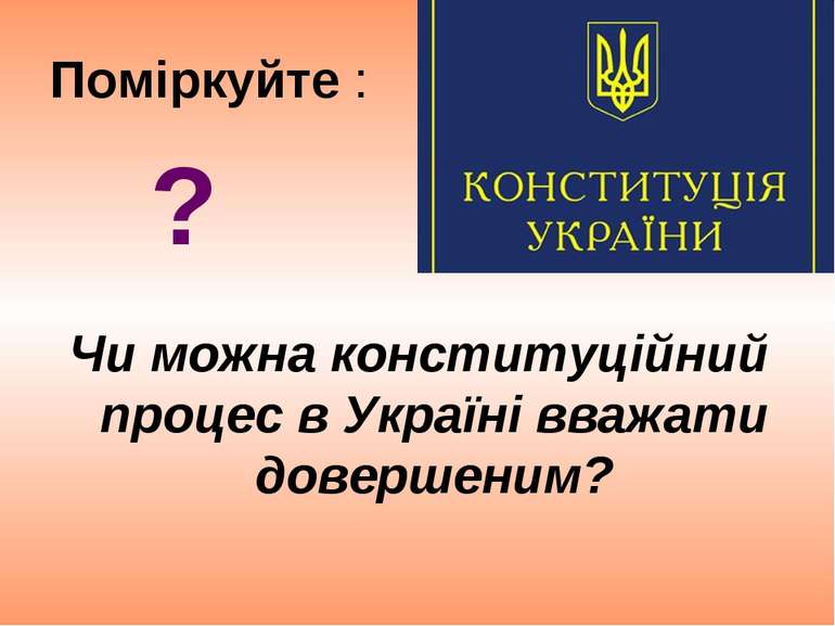 Поміркуйте : Чи можна конституційний процес в Україні вважати довершеним? ?