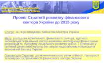 Проект Стратегії розвитку фінансового сектора України до 2015 року Статус: на...