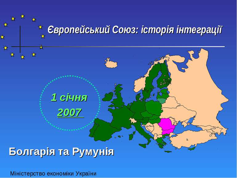 Європейський Союз: історія інтеграції 1 січня 2007 Болгарія та Румунія Мініст...