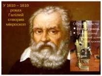 У 1610 – 1610 роках Галілей створив мікроскоп