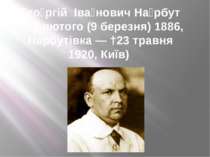 Георгій Іванович Нарбут (*25 лютого (9 березня) 1886, Нарбутівка — †23 травня...