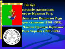 Він був останнім радянським мером Кривого Рогу, Депутатом Верховної Ради двох...