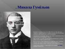 . Микола Гумільов Микола Степанович Гумільов (1886-1921)- російський поет, те...