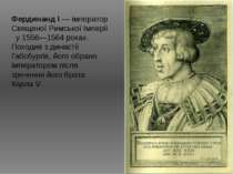 Фердинанд I — імператор Священої Римської Імперії у 1556—1564 роках. Походив ...