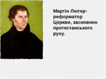 Мартін Лютер-реформатор Церкви, засновник протестанського руху.
