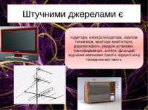 Штучними джерелами є індуктори, електрогенератори, лампові телевізори, моніто...