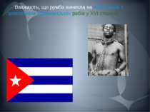 Вважають, що румба виникла на Кубі разом з завезенням африканських рабів у XV...
