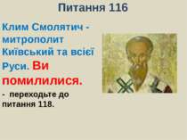 Питання 116Клим Смолятич - митрополит Київський та всієї Руси. Ви помилилися....