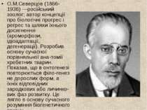 О.М.Северцов (1866-1936) —російський зоолог; автор концепції про біологічні п...