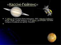 «Кассіні-Гюйгенс» У 1997 р. до Сатурну була запущена АМС «Кассіні-Гюйгенс», к...