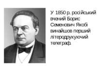 У 1850 р. російський вчений Борис Семенович Якобі винайшов перший літеродруку...