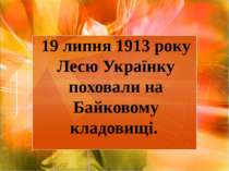 19 липня 1913 року Лесю Українку поховали на Байковому кладовищі.
