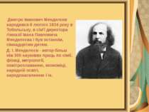Дмитро Іванович Менделєєв народився 8 лютого 1834 року в Тобольську, в сім'ї ...