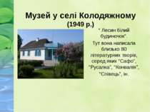 Музей у селі Колодяжному (1949 р.) “ Лесин білий будиночок”. Тут вона написал...