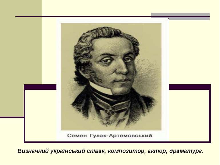 Визначний український співак, композитор, актор, драматург.