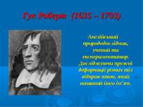 Гук Роберт (1635 – 1703) Англійський природодослідник, учений та експеримента...
