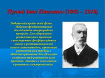 Пулюй Іван Павлович (1845 – 1918) Видатний український фізик. Здійснив фундам...