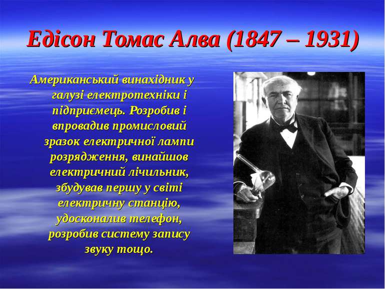 Едісон Томас Алва (1847 – 1931) Американський винахідник у галузі електротехн...