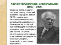 Костянтин Сергійович Станіславський (1863 – 1938) – режисер, актор, педагог, ...
