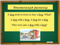 Фонетическая разминка A dog went to town to buy a frog. What? A dog with a fr...