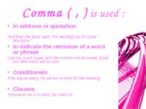 Comma ( , ) is used : in address or quotation And then the boss said, "I'm se...