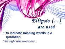Ellipsis (…) are used to indicate missing words in a quotation "the sight was...