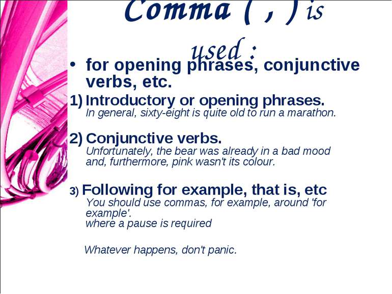 Comma ( , ) is used : for opening phrases, conjunctive verbs, etc. Introducto...