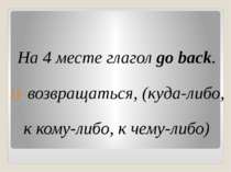На 4 месте глагол go back. возвращаться, (куда-либо, к кому-либо, к чему-либо)