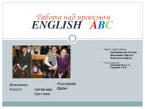 ENGLISH ABC Работа над проектом Проект подготовили: Неткачева Кристина, Моисе...
