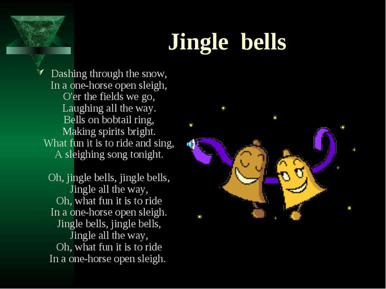 Jingle bells Dashing through the snow, In a one-horse open sleigh, O'er the f...