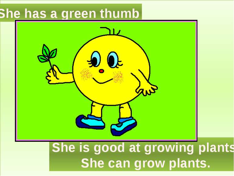 She has a green thumb She is good at growing plants. She can grow plants.