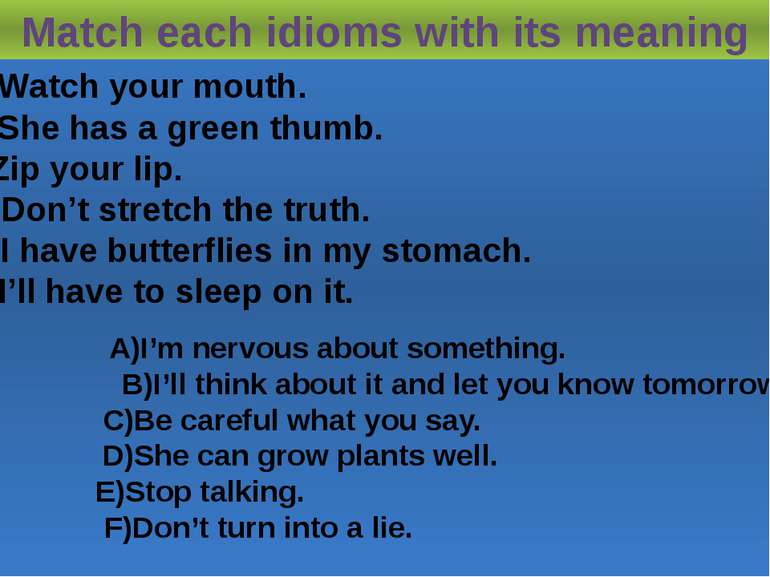 Match each idioms with its meaning 1)Watch your mouth. 2)She has a green thum...