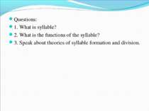 Questions: 1. What is syllable? 2. What is the functions of the syllable? 3. ...