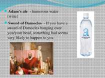 Adam's ale - humorous water (wine) Sword of Damocles - If you have a sword of...