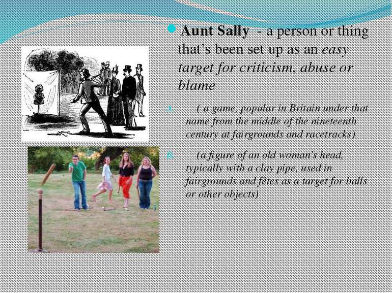 Aunt Sally - a person or thing that’s been set up as an easy target for criti...