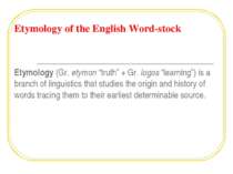 Etymology of the English Word-stock Etymology (Gr. etymon “truth” + Gr. logos...