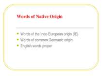 Words of Native Origin Words of the Indo-European origin (IE) Words of common...