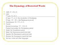 The Etymology of Borrowed Words Celtic: 5th – 6th A. D. Latin: 1st layer: 1st...