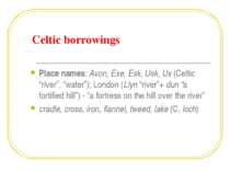 Celtic borrowings Place names: Avon, Exe, Esk, Usk, Ux (Celtic “river”, “wate...