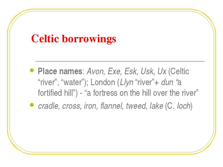 Celtic borrowings Place names: Avon, Exe, Esk, Usk, Ux (Celtic “river”, “wate...